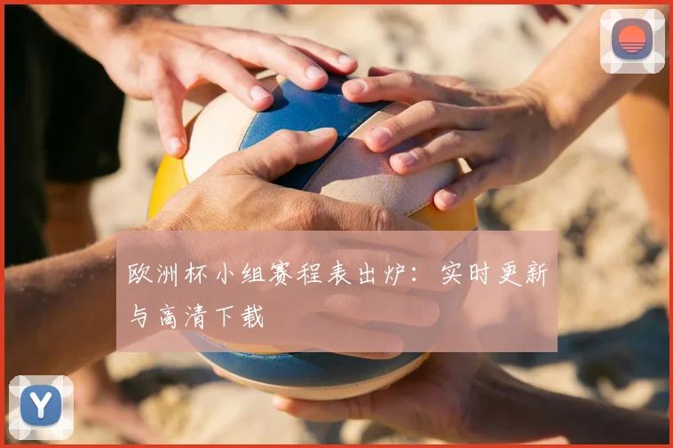欧洲杯小组赛程表出炉:实时更新与高清下载