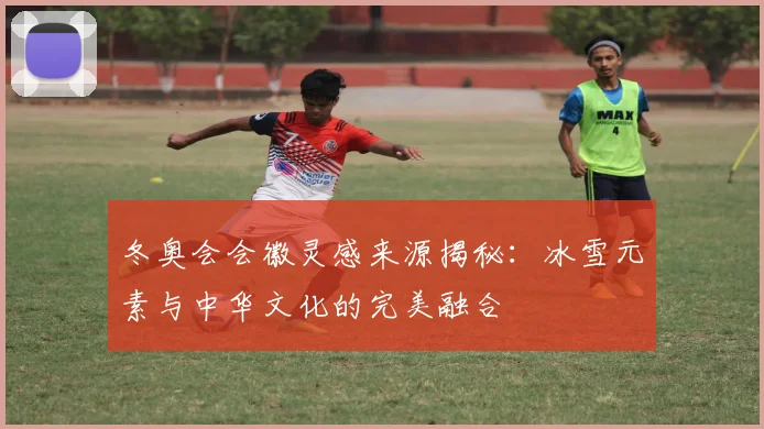 冬奥会会徽灵感来源揭秘：冰雪元素与中华文化的完美融合