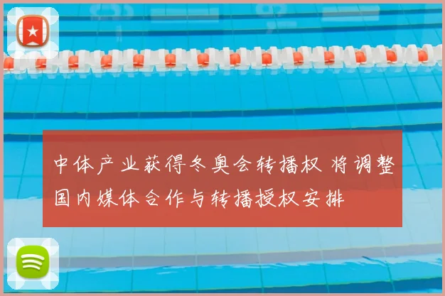 中体产业获得冬奥会转播权 将调整国内媒体合作与转播授权安排