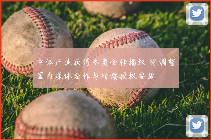 中体产业获得冬奥会转播权 将调整国内媒体合作与转播授权安排