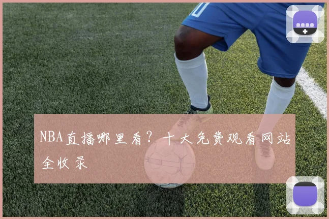 NBA直播哪里看?十大免费观看网站全收录