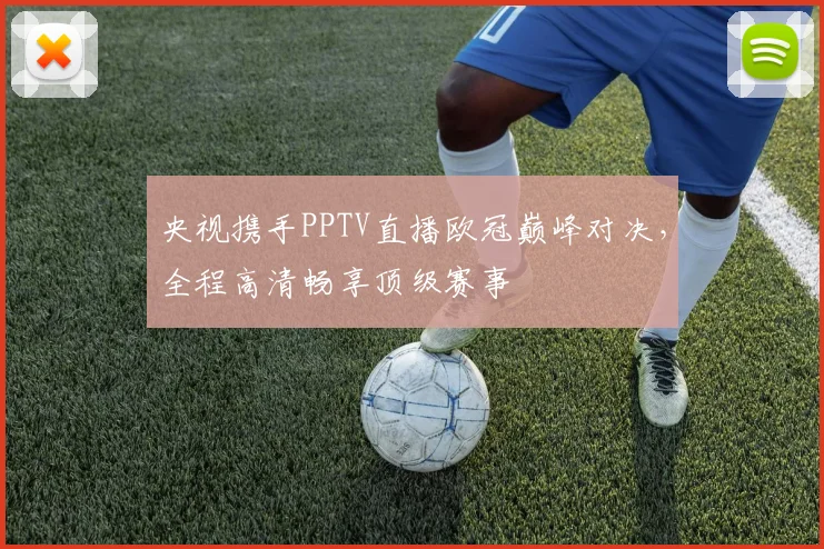 央视携手PPTV直播欧冠巅峰对决，全程高清畅享顶级赛事