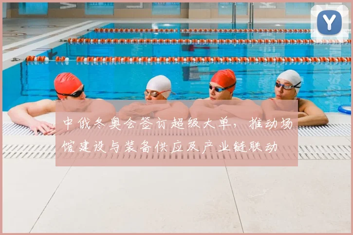 中俄冬奥会签订超级大单，推动场馆建设与装备供应及产业链联动