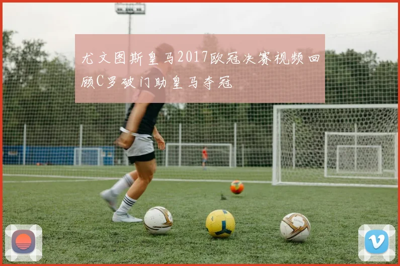 尤文图斯皇马2017欧冠决赛视频回顾C罗破门助皇马夺冠
