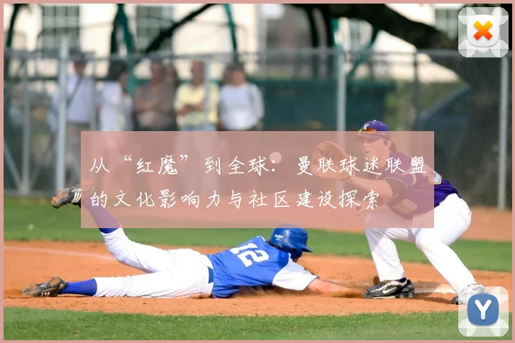 从“红魔”到全球：曼联球迷联盟的文化影响力与社区建设探索