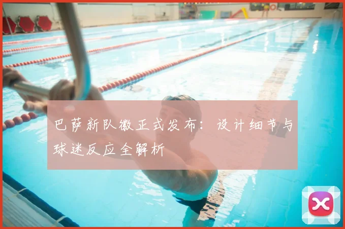 巴萨新队徽正式发布：设计细节与球迷反应全解析