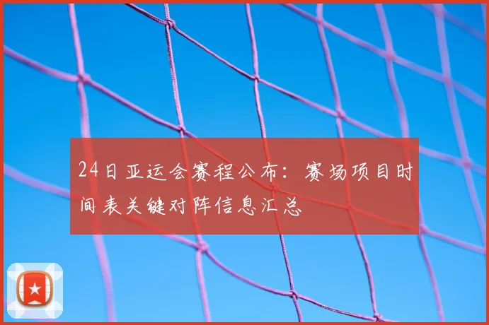 24日亚运会赛程公布：赛场项目时间表关键对阵信息汇总