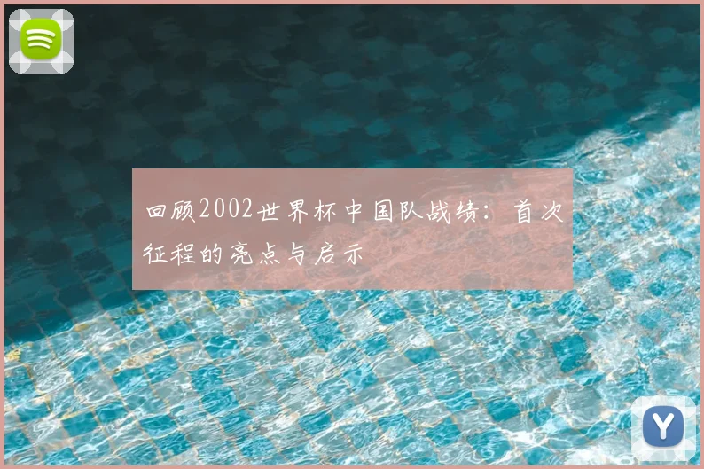 回顾2002世界杯中国队战绩：首次征程的亮点与启示