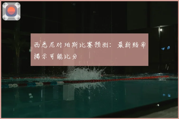 西悉尼对珀斯比赛预测:最新赔率揭示可能比分
