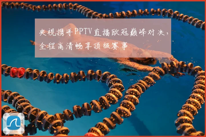 央视携手PPTV直播欧冠巅峰对决，全程高清畅享顶级赛事