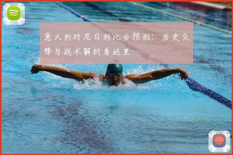 意大利对尼日利比分预测:历史交锋与战术解析看这里