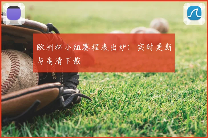 欧洲杯小组赛程表出炉:实时更新与高清下载