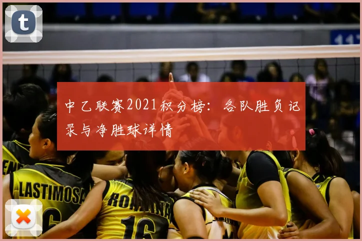 中乙联赛2021积分榜:各队胜负记录与净胜球详情