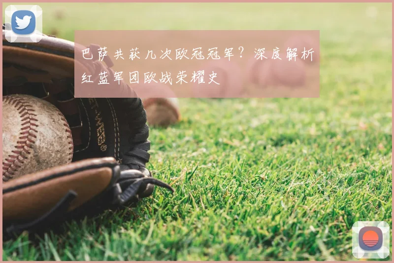 巴萨共获几次欧冠冠军？深度解析红蓝军团欧战荣耀史