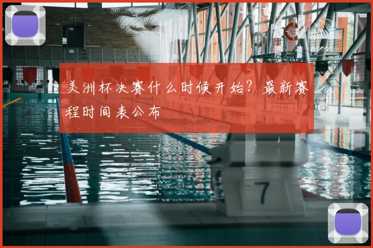 美洲杯决赛什么时候开始？最新赛程时间表公布