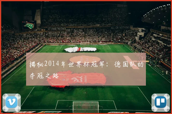 揭秘2014年世界杯冠军:德国队的夺冠之路