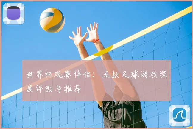 世界杯观赛伴侣：五款足球游戏深度评测与推荐