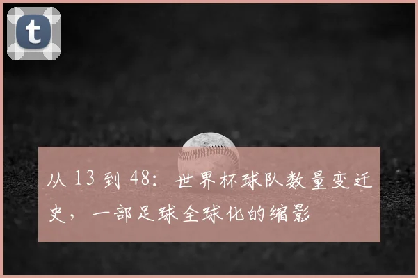从 13 到 48：世界杯球队数量变迁史，一部足球全球化的缩影