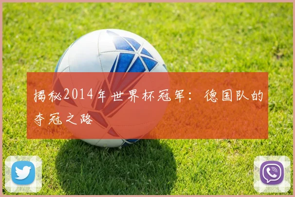 揭秘2014年世界杯冠军:德国队的夺冠之路