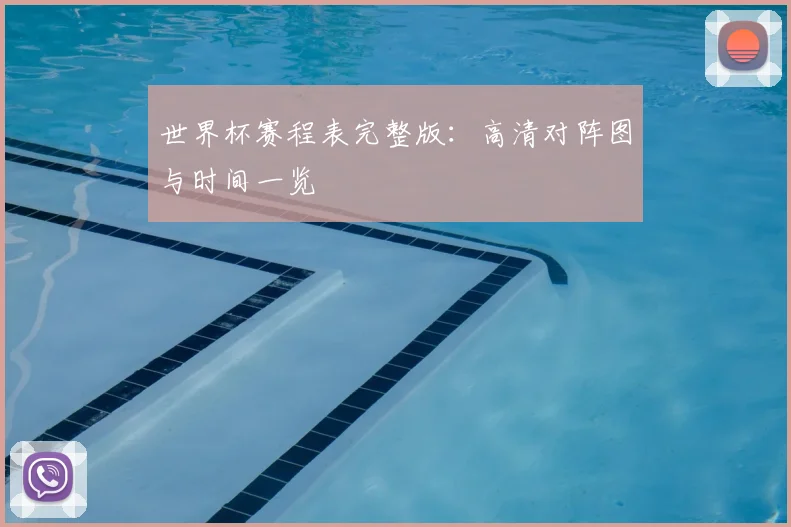 世界杯赛程表完整版:高清对阵图与时间一览