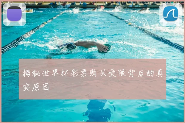 揭秘世界杯彩票购买受限背后的真实原因