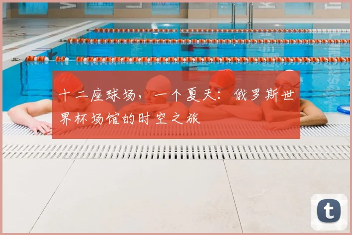 十二座球场，一个夏天：俄罗斯世界杯场馆的时空之旅