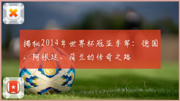 揭秘2014年世界杯冠亚季军:德国、阿根廷、荷兰的传奇之路