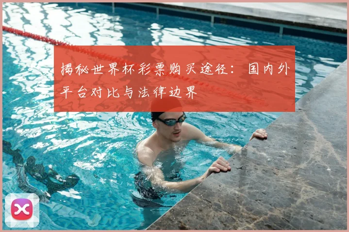 揭秘世界杯彩票购买途径：国内外平台对比与法律边界