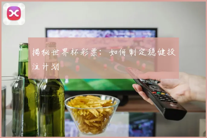 揭秘世界杯彩票：如何制定稳健投注计划