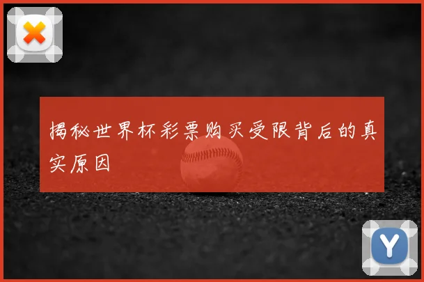 揭秘世界杯彩票购买受限背后的真实原因