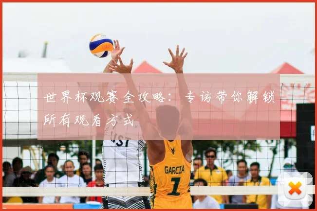 世界杯观赛全攻略：专访带你解锁所有观看方式