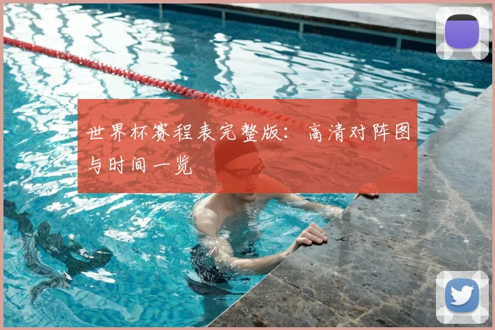 世界杯赛程表完整版:高清对阵图与时间一览