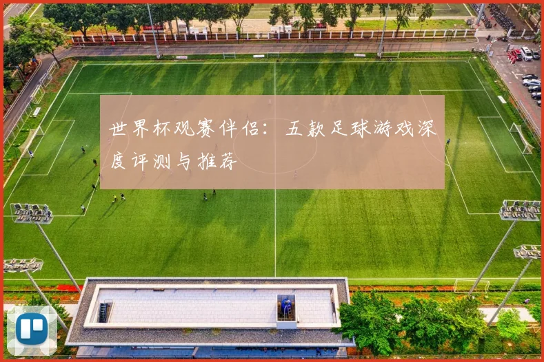 世界杯观赛伴侣：五款足球游戏深度评测与推荐