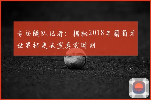 专访随队记者：揭秘2018年葡萄牙世界杯更衣室真实时刻