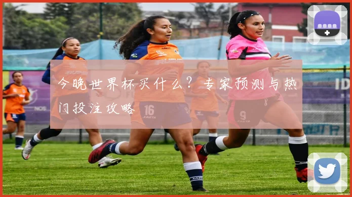 今晚世界杯买什么？专家预测与热门投注攻略
