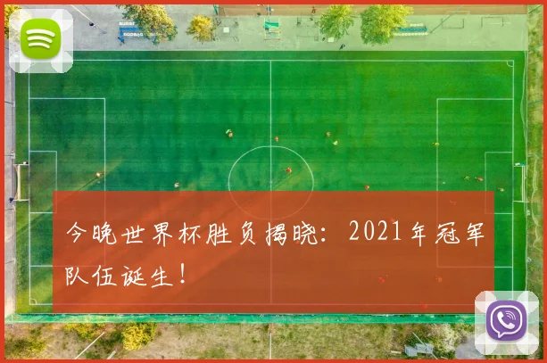 今晚世界杯胜负揭晓：2021年冠军队伍诞生！